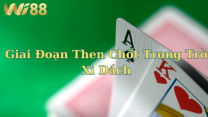 3 giai đoạn kịch tính trong ván cược Xì Dách tại WI88.