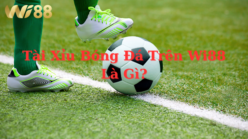 Tài xỉu bóng đá trên WI88 là gì?