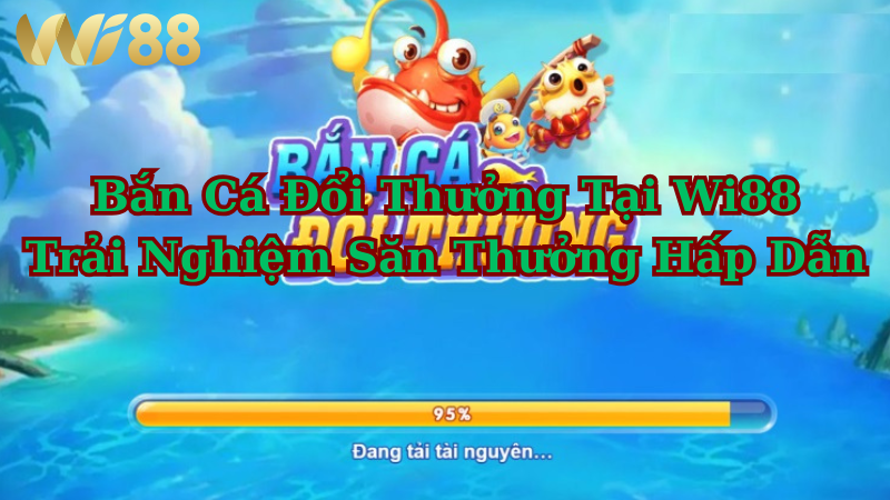 Bắn cá đổi thưởng tại WI88 – trải nghiệm săn thưởng hấp dẫn không thể bỏ lỡ