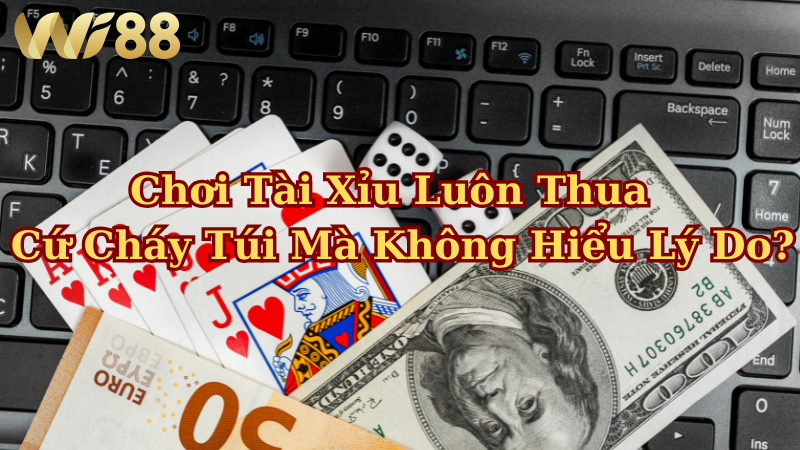 Chơi tài xỉu luôn thua – vì sao anh em cứ cháy túi mà không hiểu lý do?