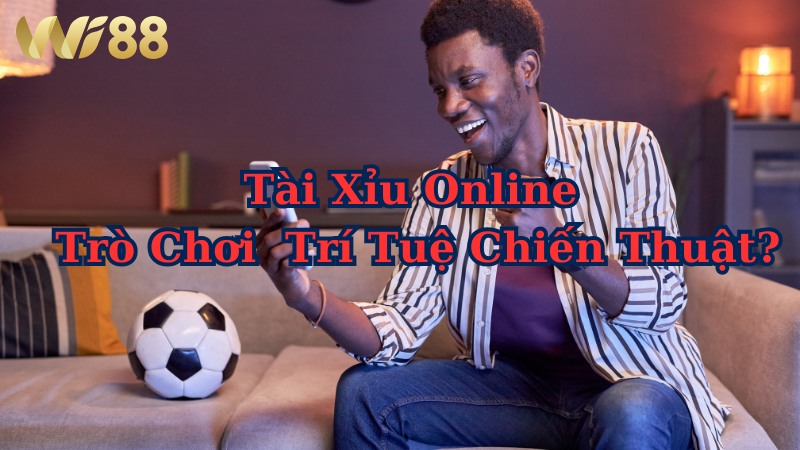 Tài xỉu online – trò chơi may rủi hay một dạng trí tuệ chiến thuật?